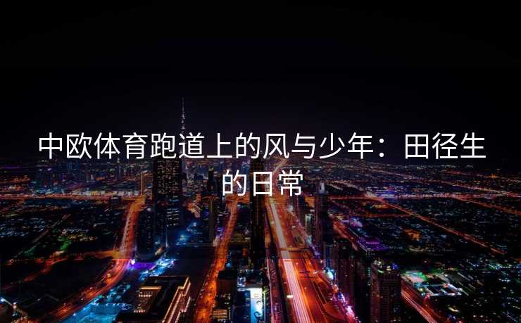 中欧体育跑道上的风与少年：田径生的日常