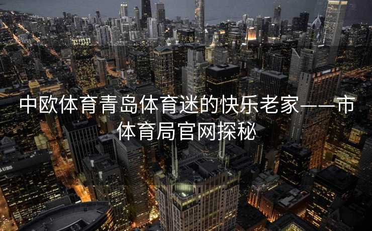 中欧体育青岛体育迷的快乐老家——市体育局官网探秘