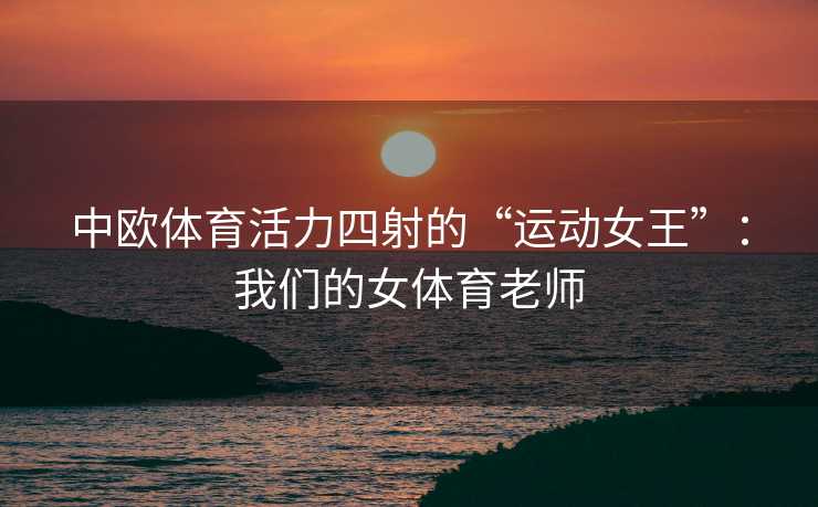 中欧体育活力四射的“运动女王”：我们的女体育老师