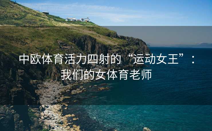 中欧体育活力四射的“运动女王”：我们的女体育老师