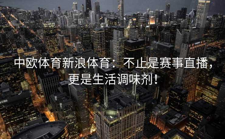 中欧体育新浪体育：不止是赛事直播，更是生活调味剂！