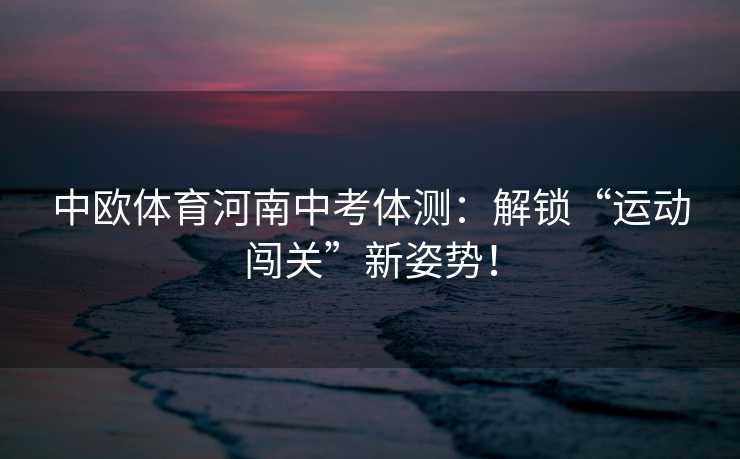 中欧体育河南中考体测：解锁“运动闯关”新姿势！