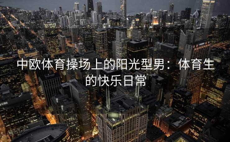 中欧体育操场上的阳光型男：体育生的快乐日常