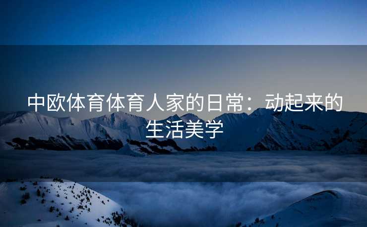 中欧体育体育人家的日常：动起来的生活美学