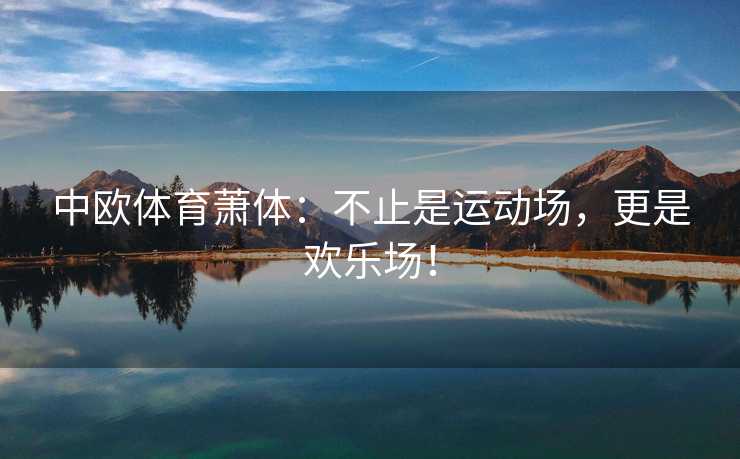中欧体育萧体：不止是运动场，更是欢乐场！
