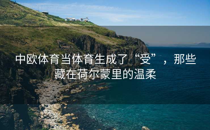 中欧体育当体育生成了“受”，那些藏在荷尔蒙里的温柔