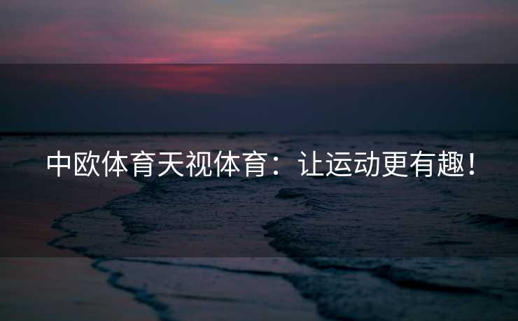 中欧体育天视体育：让运动更有趣！