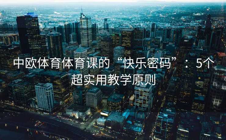 中欧体育体育课的“快乐密码”：5个超实用教学原则