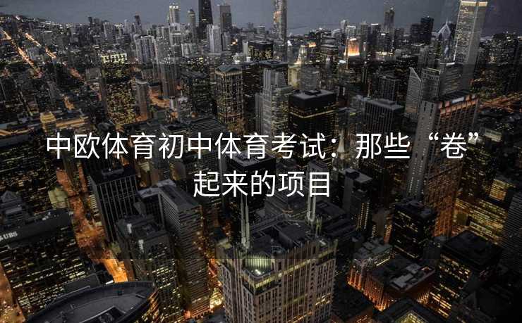 中欧体育初中体育考试：那些“卷”起来的项目
