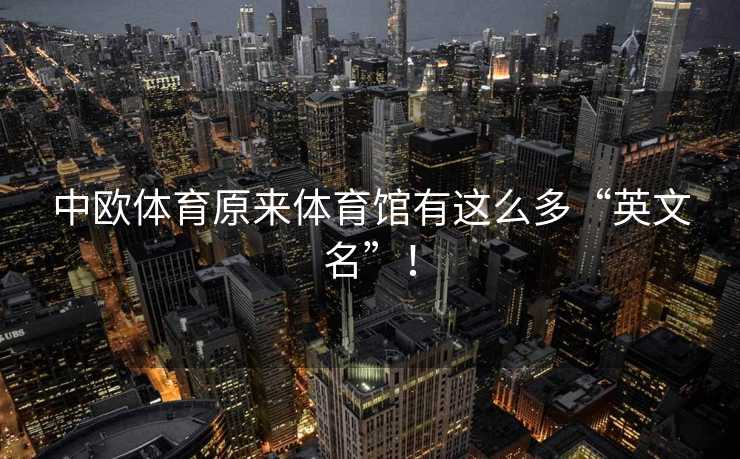 中欧体育原来体育馆有这么多“英文名”！