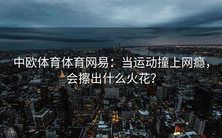 中欧体育体育网易：当运动撞上网瘾，会擦出什么火花？