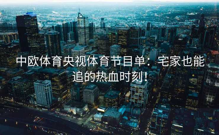 中欧体育央视体育节目单：宅家也能追的热血时刻！