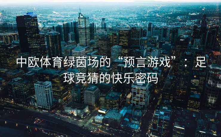中欧体育绿茵场的“预言游戏”：足球竞猜的快乐密码