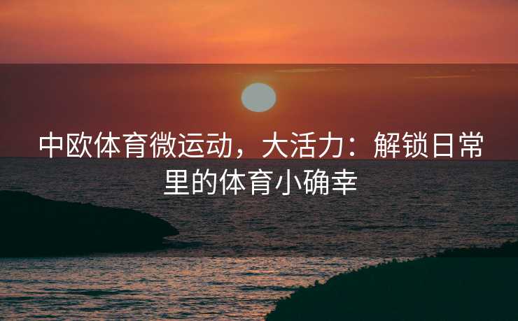 中欧体育微运动，大活力：解锁日常里的体育小确幸