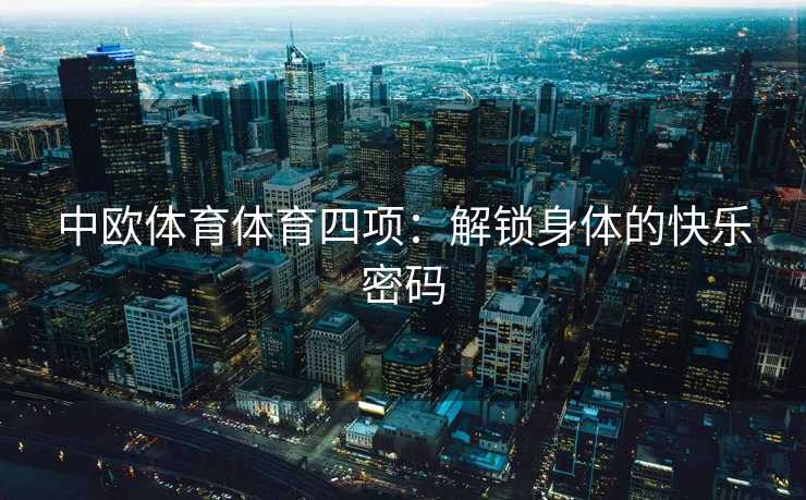 中欧体育体育四项：解锁身体的快乐密码