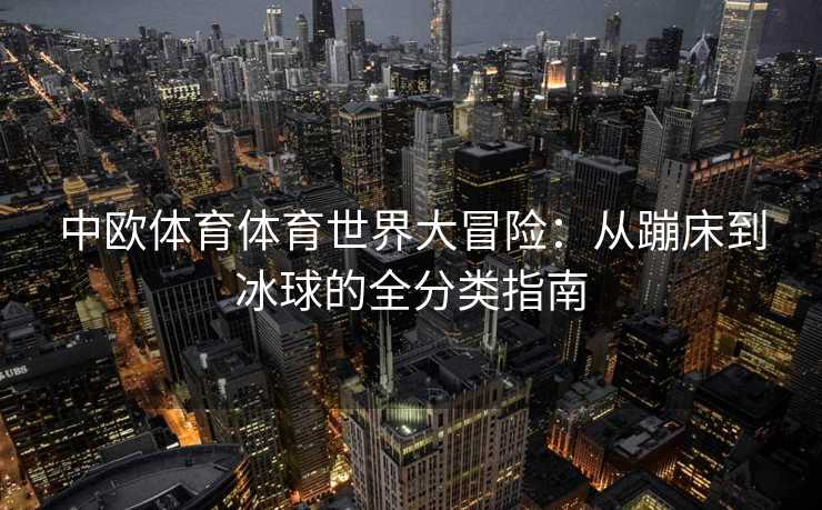 中欧体育体育世界大冒险：从蹦床到冰球的全分类指南