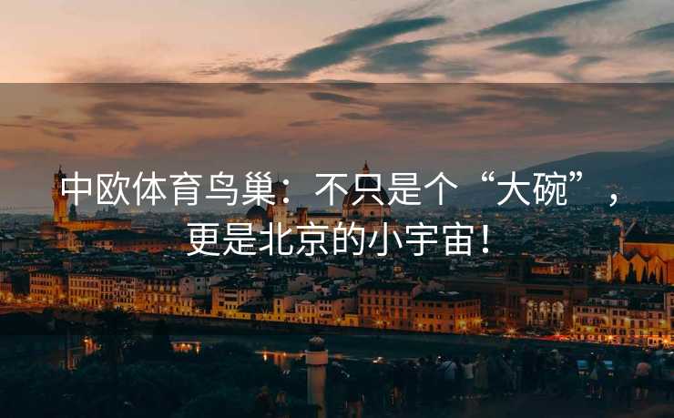 中欧体育鸟巢：不只是个“大碗”，更是北京的小宇宙！