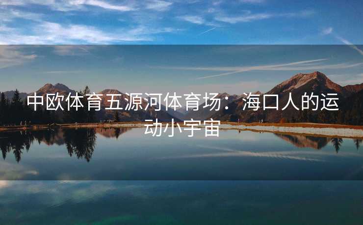 中欧体育五源河体育场：海口人的运动小宇宙