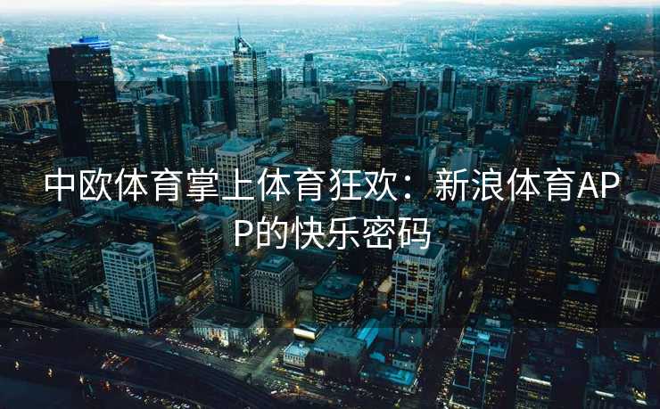 中欧体育掌上体育狂欢：新浪体育APP的快乐密码