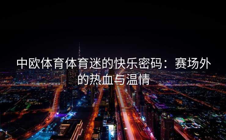 中欧体育体育迷的快乐密码：赛场外的热血与温情