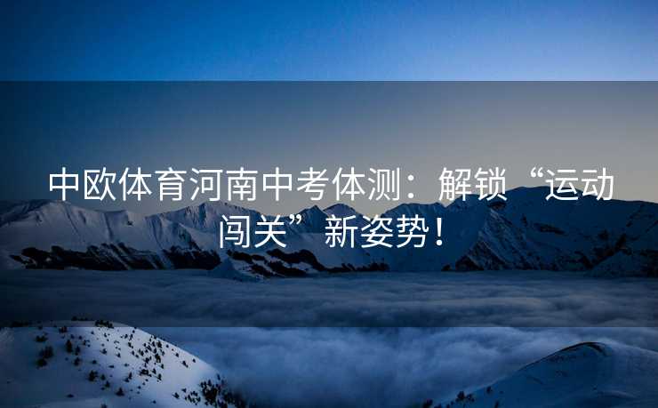 中欧体育河南中考体测：解锁“运动闯关”新姿势！