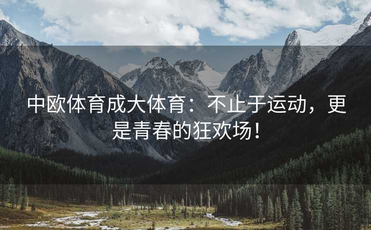 中欧体育成大体育：不止于运动，更是青春的狂欢场！