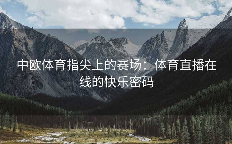 中欧体育指尖上的赛场：体育直播在线的快乐密码