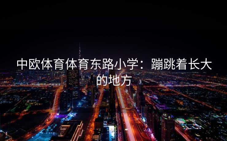 中欧体育体育东路小学：蹦跳着长大的地方