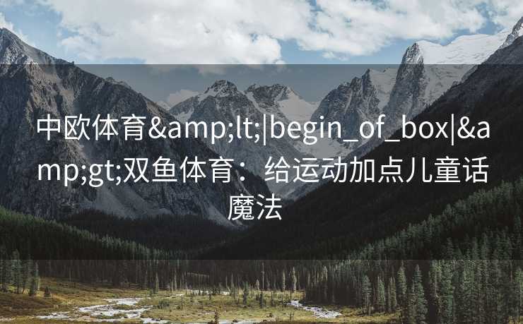 中欧体育&lt;|begin_of_box|&gt;双鱼体育：给运动加点儿童话魔法  