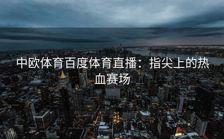 中欧体育百度体育直播：指尖上的热血赛场
