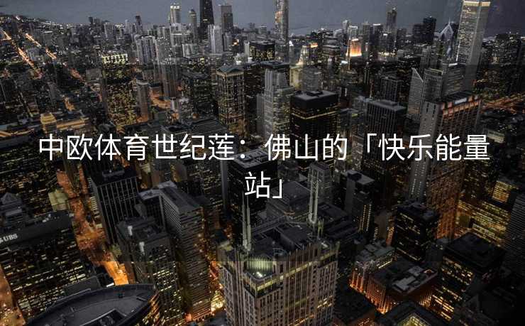中欧体育世纪莲：佛山的「快乐能量站」