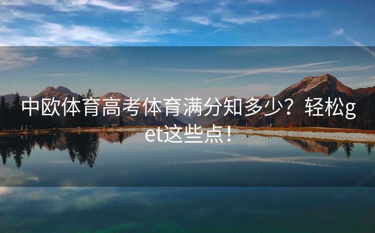 中欧体育高考体育满分知多少？轻松get这些点！