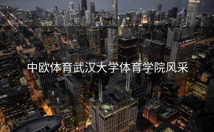 中欧体育武汉大学体育学院风采