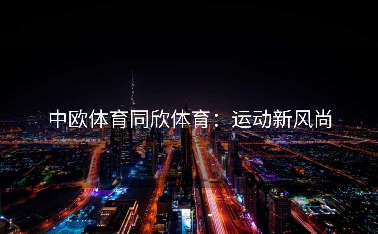 中欧体育同欣体育：运动新风尚