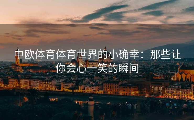 中欧体育体育世界的小确幸：那些让你会心一笑的瞬间