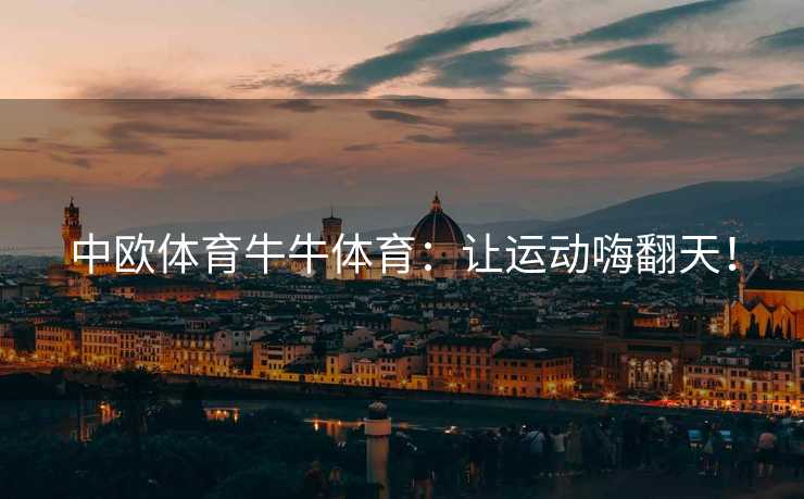 中欧体育牛牛体育：让运动嗨翻天！