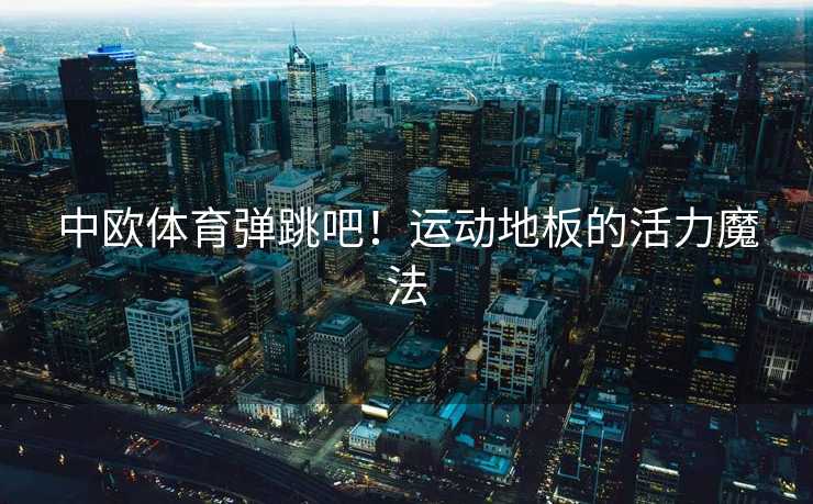 中欧体育弹跳吧！运动地板的活力魔法