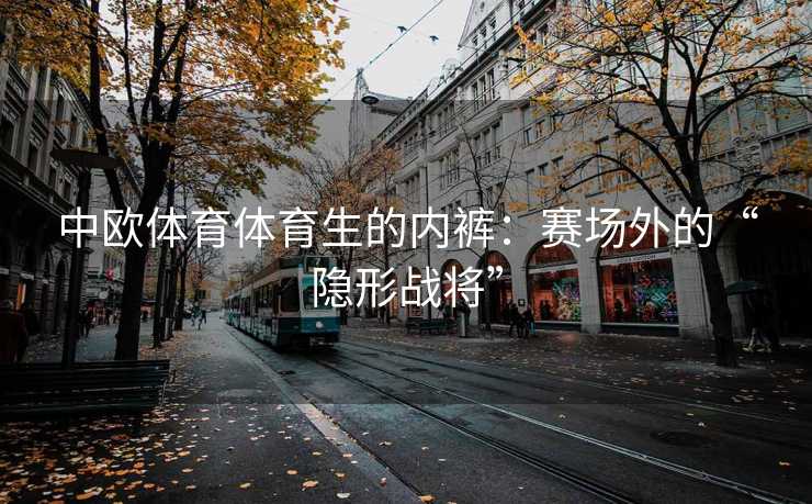 中欧体育体育生的内裤：赛场外的“隐形战将”