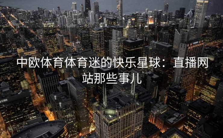 中欧体育体育迷的快乐星球：直播网站那些事儿