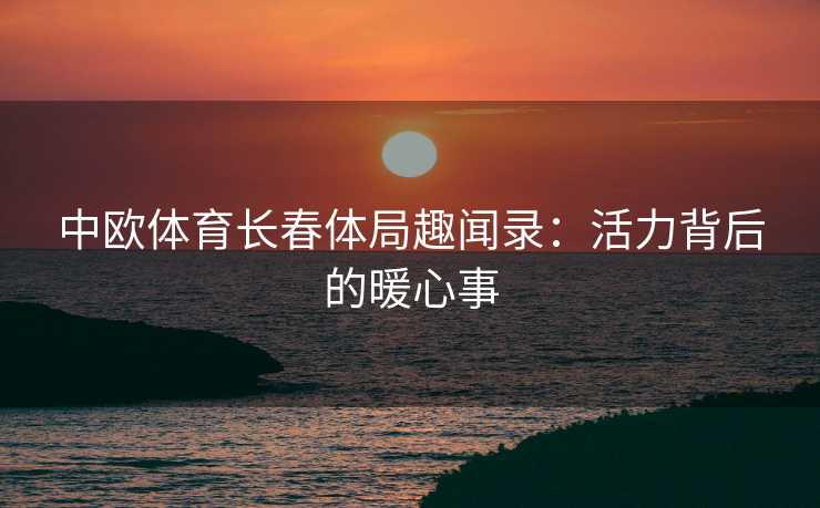 中欧体育长春体局趣闻录：活力背后的暖心事