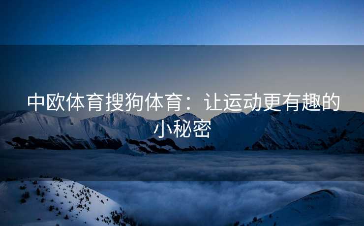 中欧体育搜狗体育：让运动更有趣的小秘密