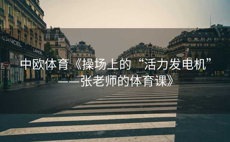 中欧体育《操场上的“活力发电机”——张老师的体育课》