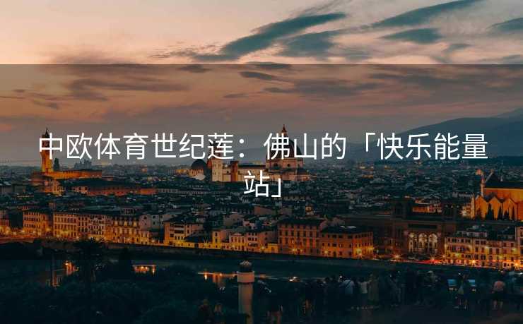 中欧体育世纪莲：佛山的「快乐能量站」