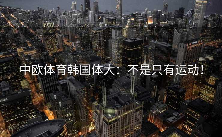 中欧体育韩国体大：不是只有运动！