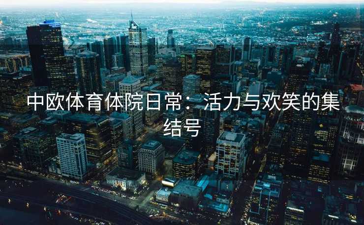 中欧体育体院日常：活力与欢笑的集结号