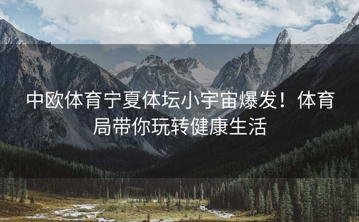 中欧体育宁夏体坛小宇宙爆发！体育局带你玩转健康生活