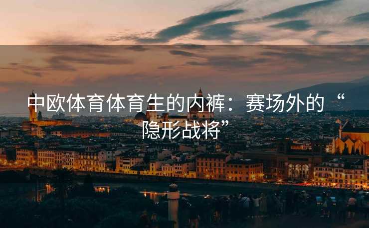 中欧体育体育生的内裤：赛场外的“隐形战将”