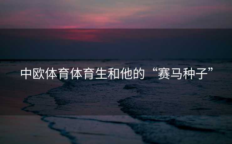 中欧体育体育生和他的“赛马种子”