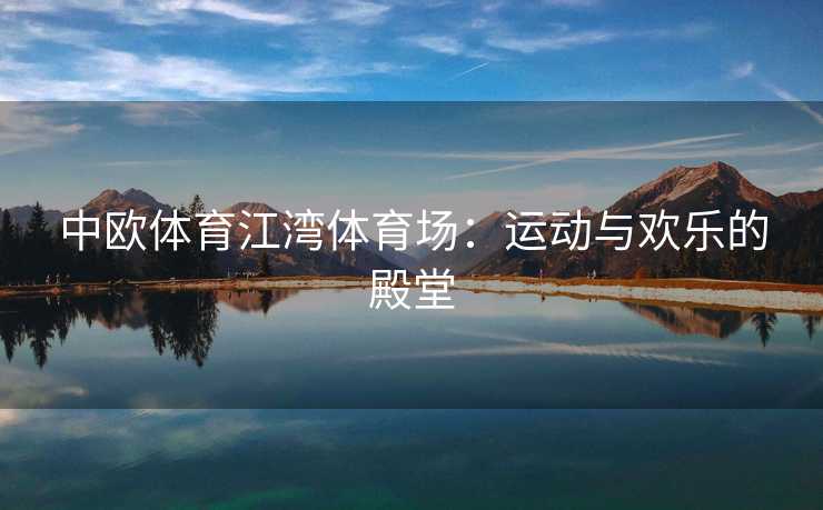 中欧体育江湾体育场：运动与欢乐的殿堂
