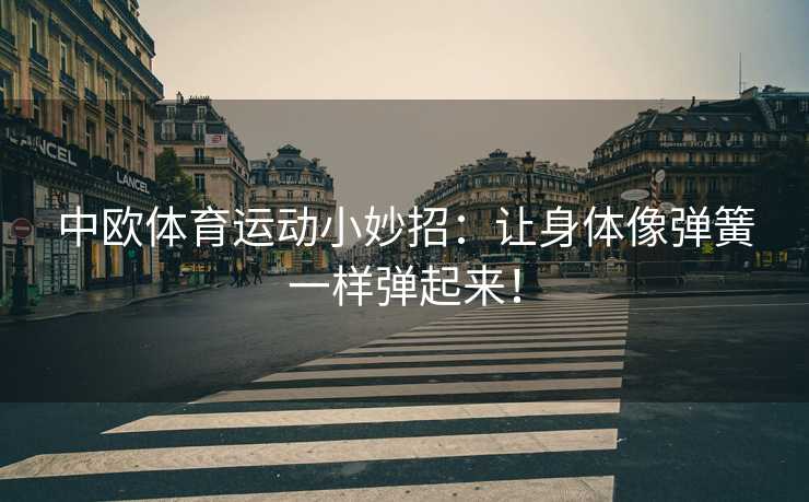 中欧体育运动小妙招：让身体像弹簧一样弹起来！